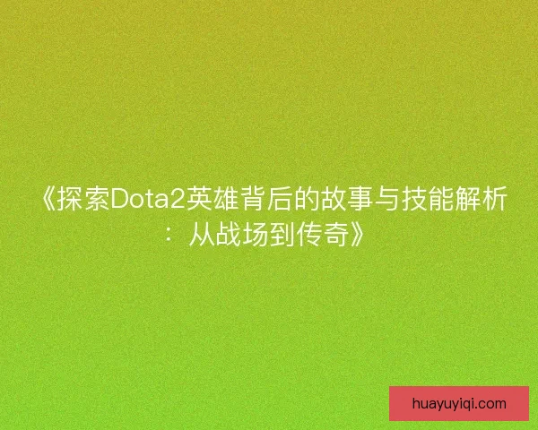 《探索Dota2英雄背后的故事与技能解析：从战场到传奇》