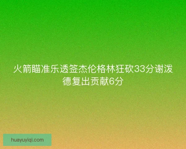 火箭瞄准乐透签杰伦格林狂砍33分谢泼德复出贡献6分