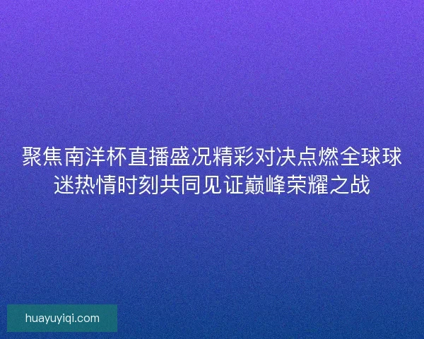 聚焦南洋杯直播盛况精彩对决点燃全球球迷热情时刻共同见证巅峰荣耀之战