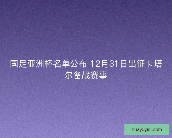 国足亚洲杯名单公布 12月31日出征卡塔尔备战赛事
