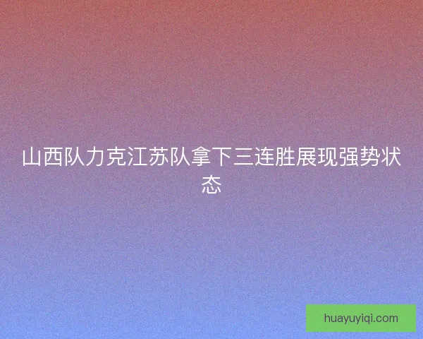 山西队力克江苏队拿下三连胜展现强势状态