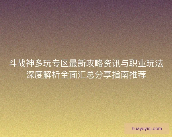 斗战神多玩专区最新攻略资讯与职业玩法深度解析全面汇总分享指南推荐