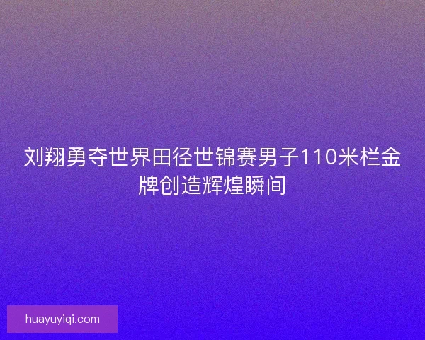 刘翔勇夺世界田径世锦赛男子110米栏金牌创造辉煌瞬间