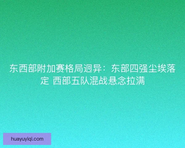 东西部附加赛格局迥异：东部四强尘埃落定 西部五队混战悬念拉满