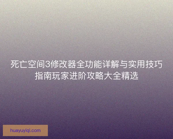 死亡空间3修改器全功能详解与实用技巧指南玩家进阶攻略大全精选