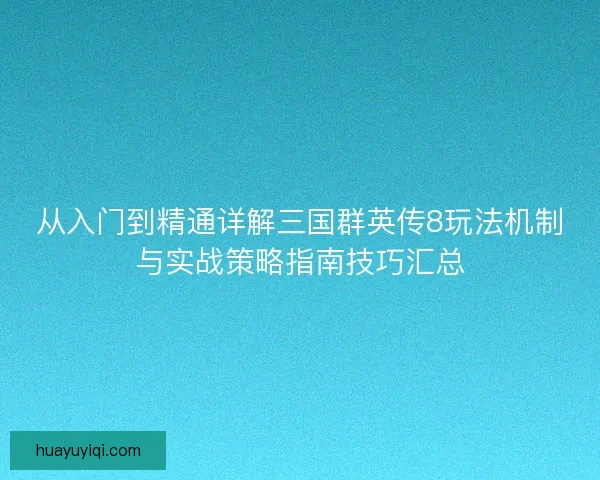 从入门到精通详解三国群英传8玩法机制与实战策略指南技巧汇总