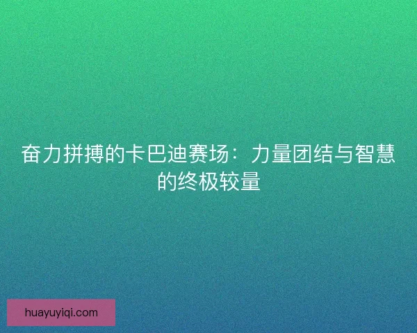 奋力拼搏的卡巴迪赛场：力量团结与智慧的终极较量